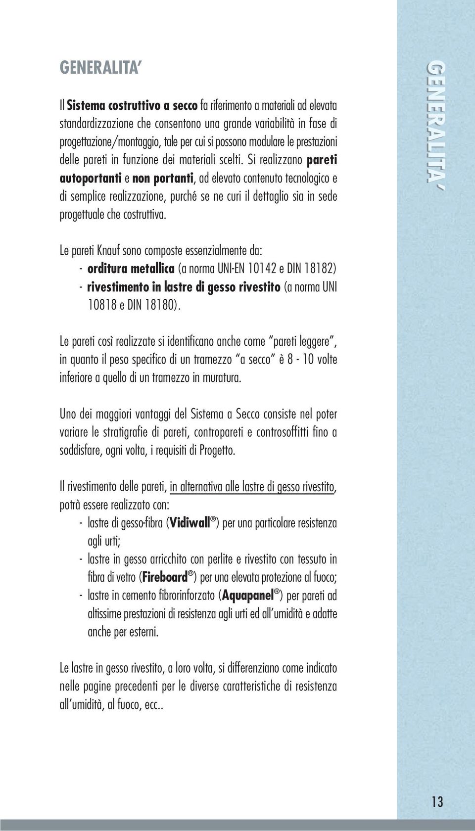 Si realizzano pareti autoportanti e non portanti, ad elevato contenuto tecnologico e di semplice realizzazione, purché se ne curi il dettaglio sia in sede progettuale che costruttiva.