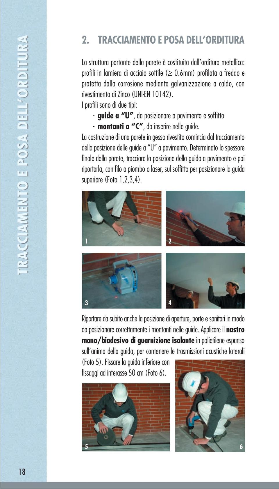 I profili sono di due tipi: - guide a U, da posizionare a pavimento e soffitto - montanti a C, da inserire nelle guide.