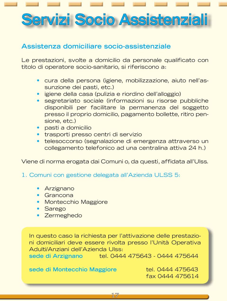 ) igiene della casa (pulizia e riordino dell alloggio) segretariato sociale (informazioni su risorse pubbliche disponibili per facilitare la permanenza del soggetto presso il proprio domicilio,