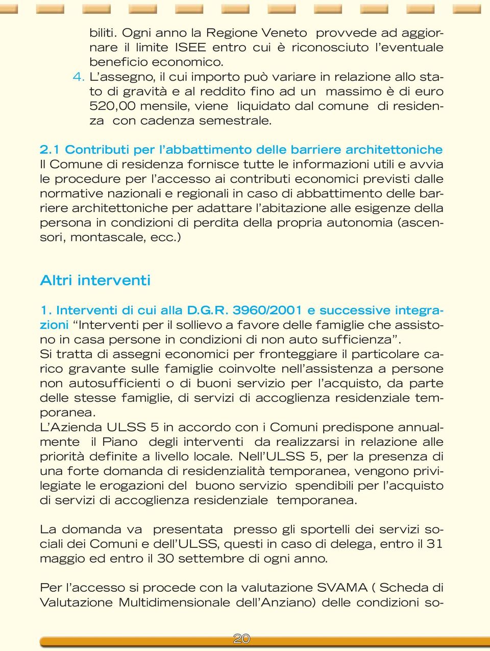 1 Contributi per l abbattimento delle barriere architettoniche Il Comune di residenza fornisce tutte le informazioni utili e avvia le procedure per l accesso ai contributi economici previsti dalle