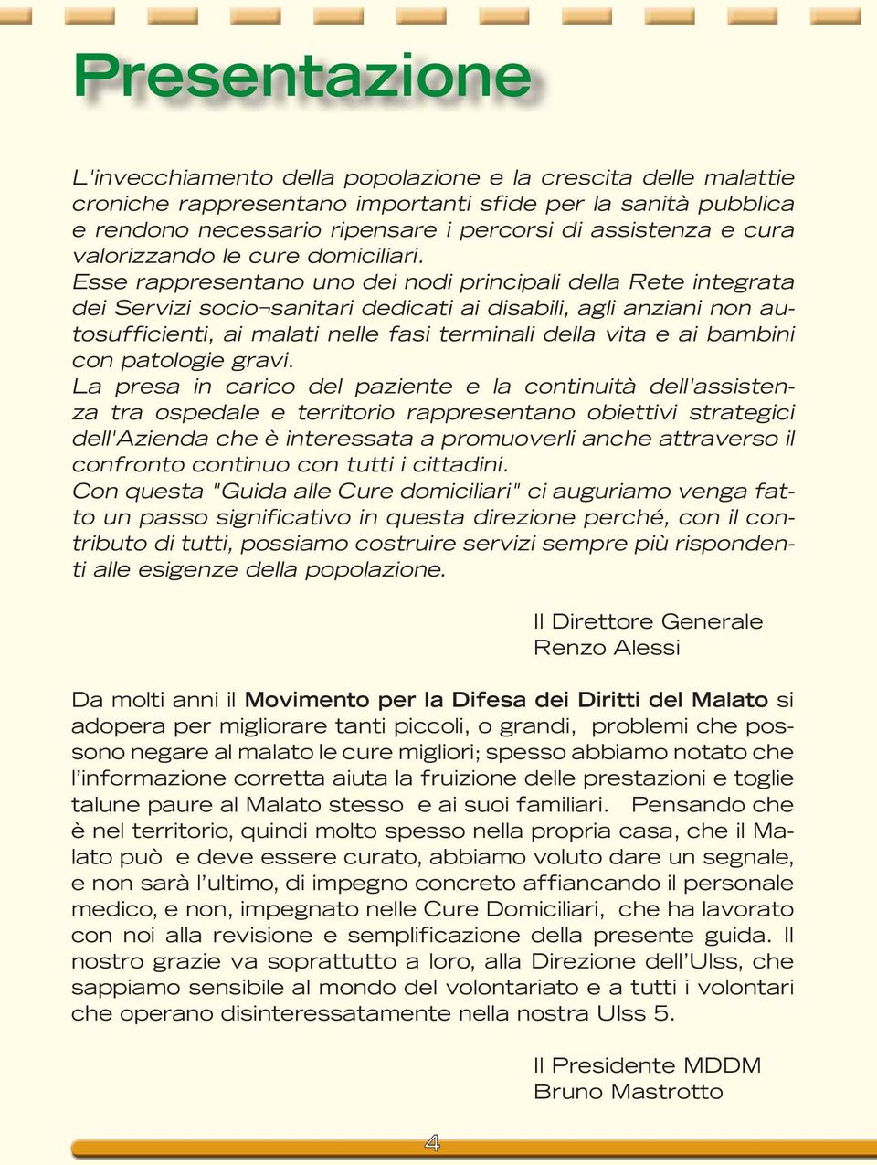 Esse rappresentano uno dei nodi principali della Rete integrata dei Servizi socio sanitari dedicati ai disabili, agli anziani non autosufficienti, ai malati nelle fasi terminali della vita e ai