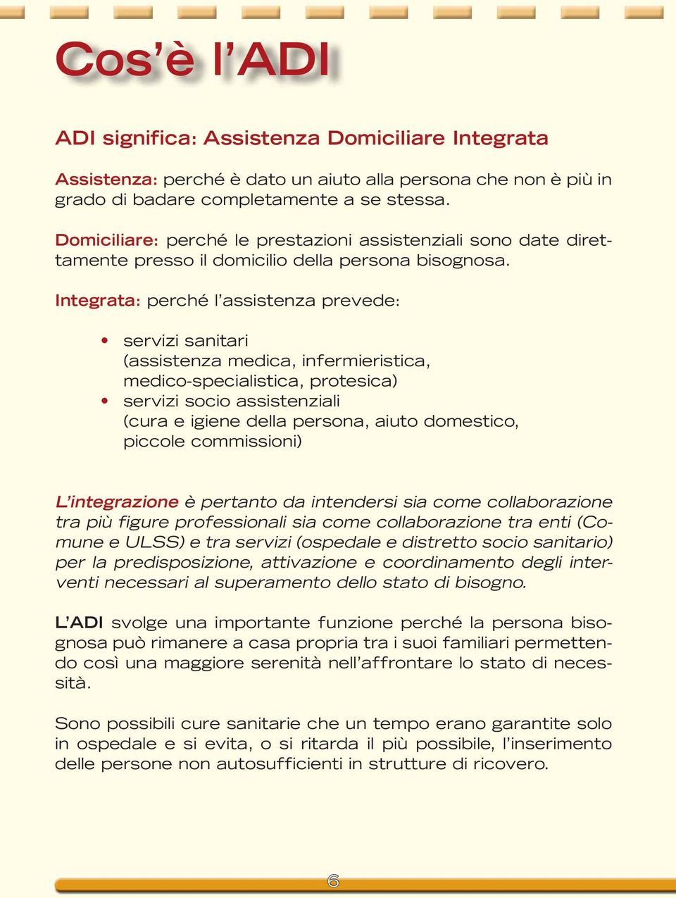 Integrata: perché l assistenza prevede: servizi sanitari (assistenza medica, infermieristica, medico-specialistica, protesica) servizi socio assistenziali (cura e igiene della persona, aiuto