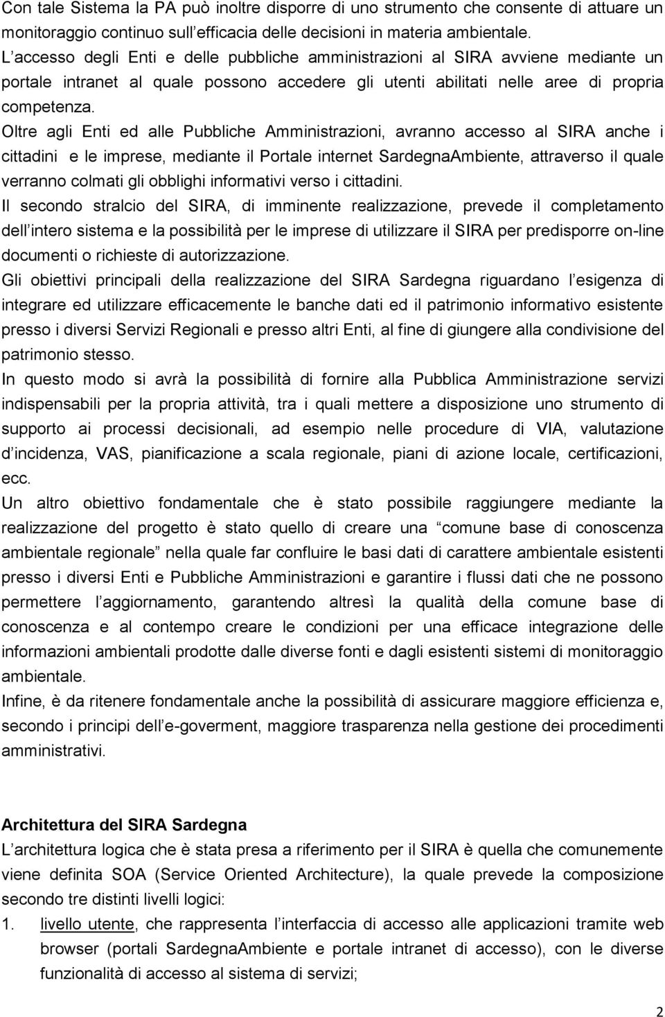 Oltre agli Enti ed alle Pubbliche Amministrazioni, avranno accesso al SIRA anche i cittadini e le imprese, mediante il Portale internet SardegnaAmbiente, attraverso il quale verranno colmati gli