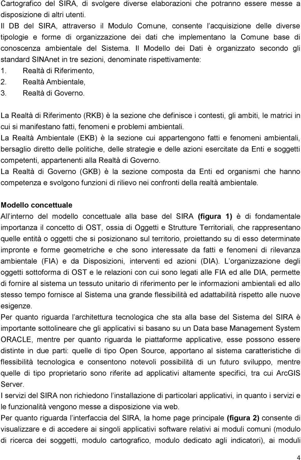 Il Modello dei Dati è organizzato secondo gli standard SINAnet in tre sezioni, denominate rispettivamente: 1. Realtà di Riferimento, 2. Realtà Ambientale, 3. Realtà di Governo.