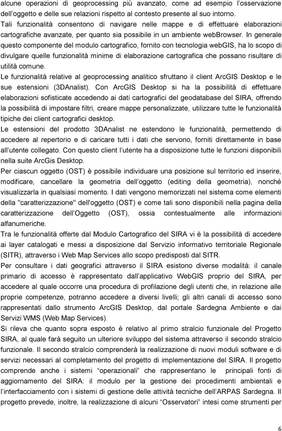 In generale questo componente del modulo cartografico, fornito con tecnologia webgis, ha lo scopo di divulgare quelle funzionalità minime di elaborazione cartografica che possano risultare di utilità