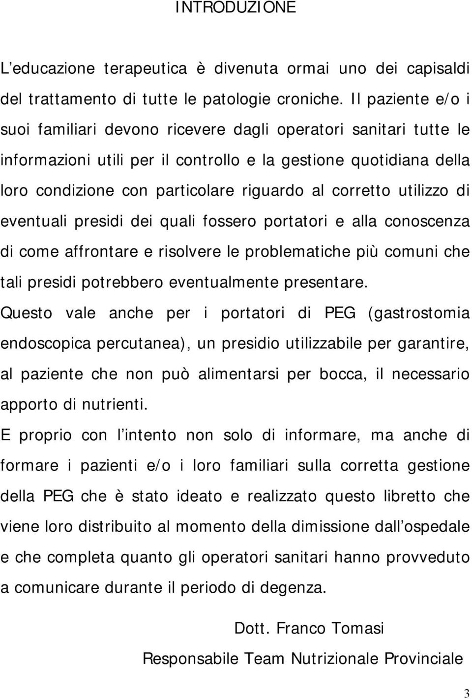 corretto utilizzo di eventuali presidi dei quali fossero portatori e alla conoscenza di come affrontare e risolvere le problematiche più comuni che tali presidi potrebbero eventualmente presentare.