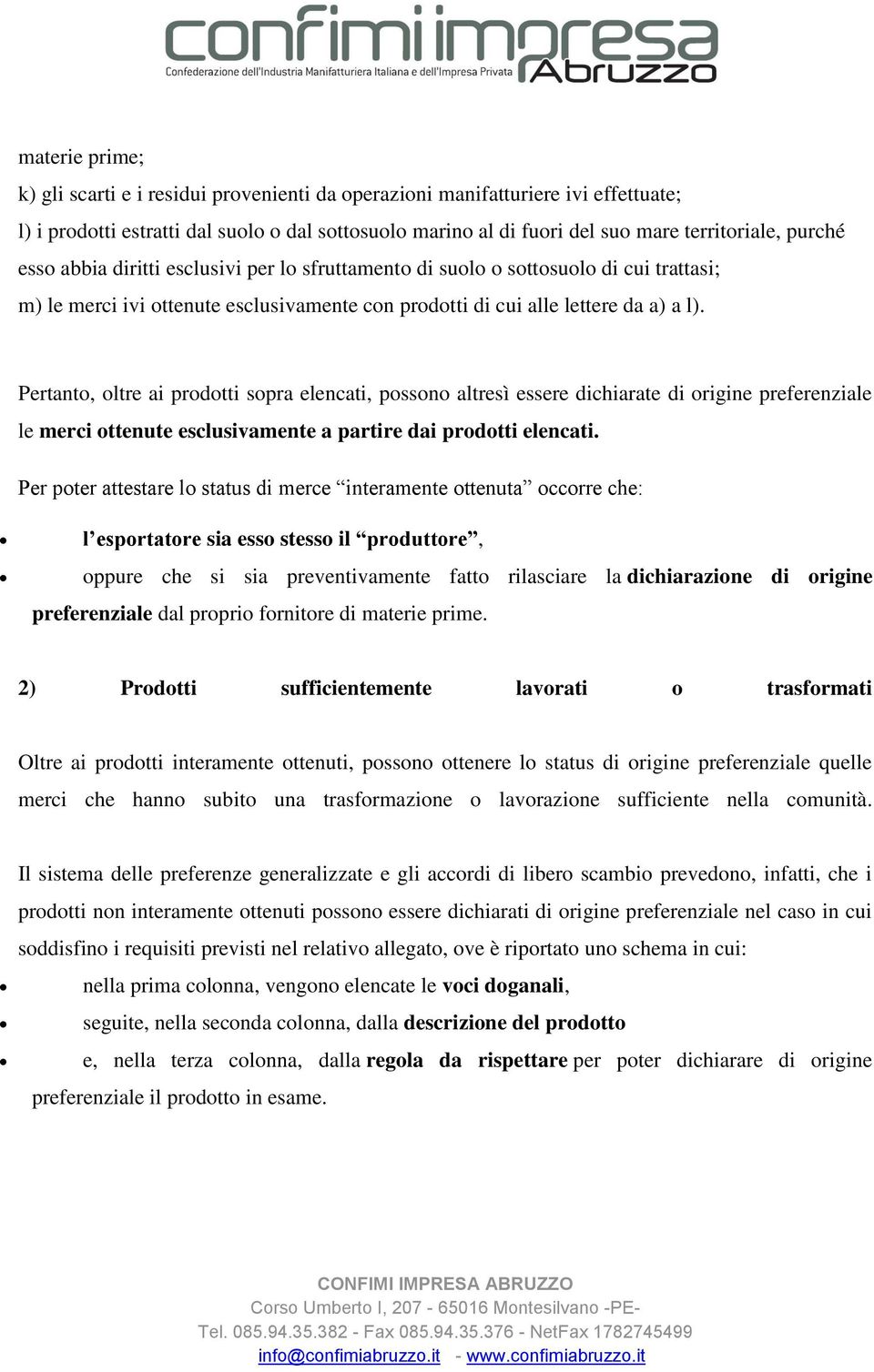 Pertanto, oltre ai prodotti sopra elencati, possono altresì essere dichiarate di origine preferenziale le merci ottenute esclusivamente a partire dai prodotti elencati.