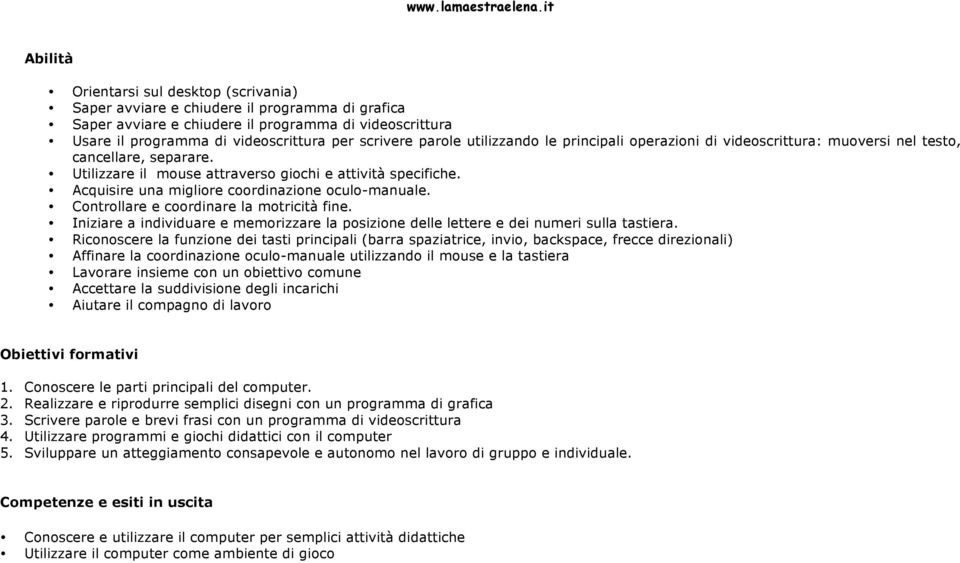 Acquisire una migliore coordinazione oculo-manuale. Controllare e coordinare la motricità fine. Iniziare a individuare e memorizzare la posizione delle lettere e dei numeri sulla tastiera.