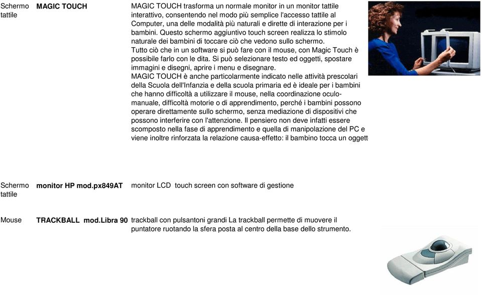 Tutto ciò che in un software si può fare con il mouse, con Magic Touch è possibile farlo con le dita. Si può selezionare testo ed oggetti, spostare immagini e disegni, aprire i menu e disegnare.