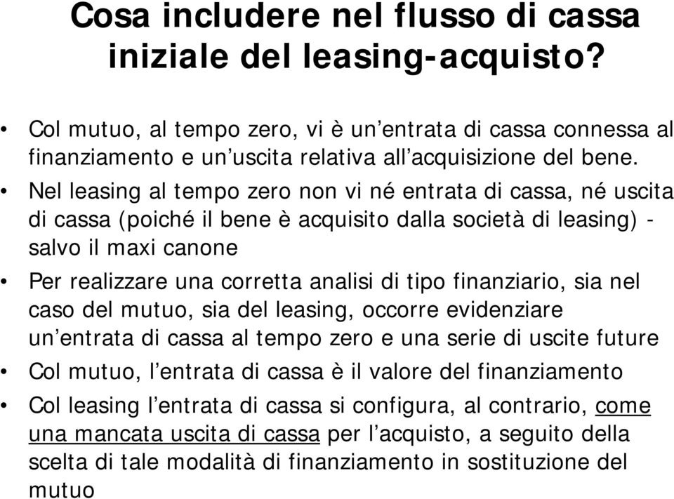 tipo finanziario, sia nel caso del mutuo, sia del leasing, occorre evidenziare un entrata di cassa al tempo zero e una serie di uscite future Col mutuo, l entrata di cassa è il valore del