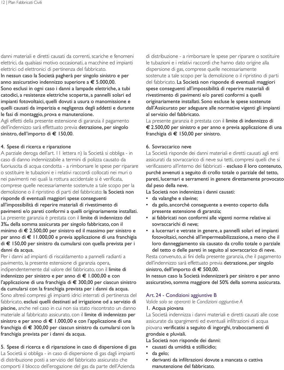 Sono esclusi in ogni caso i danni a lampade elettriche, a tubi catodici, a resistenze elettriche scoperte, a pannelli solari ed impianti fotovoltaici, quelli dovuti a usura o manomissione e quelli