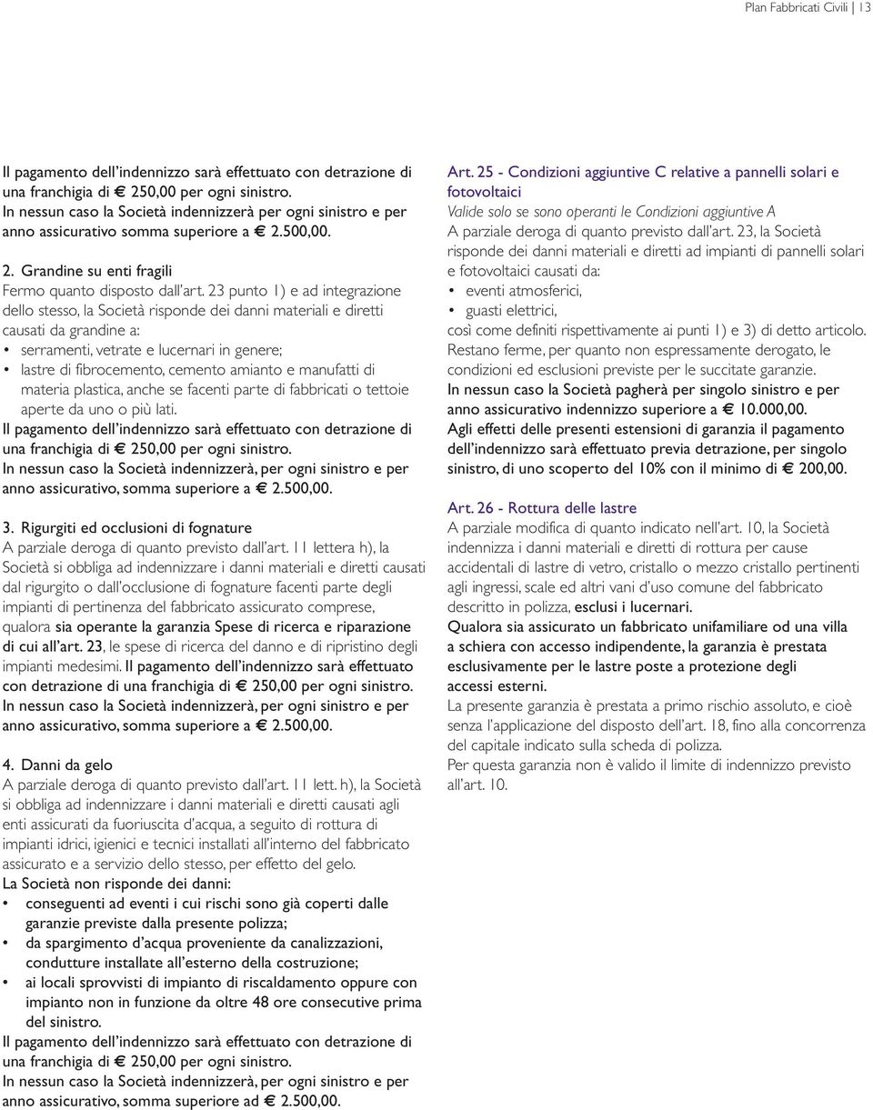 23 punto 1) e ad integrazione dello stesso, la Società risponde dei danni materiali e diretti causati da grandine a: serramenti, vetrate e lucernari in genere; lastre di fibrocemento, cemento amianto