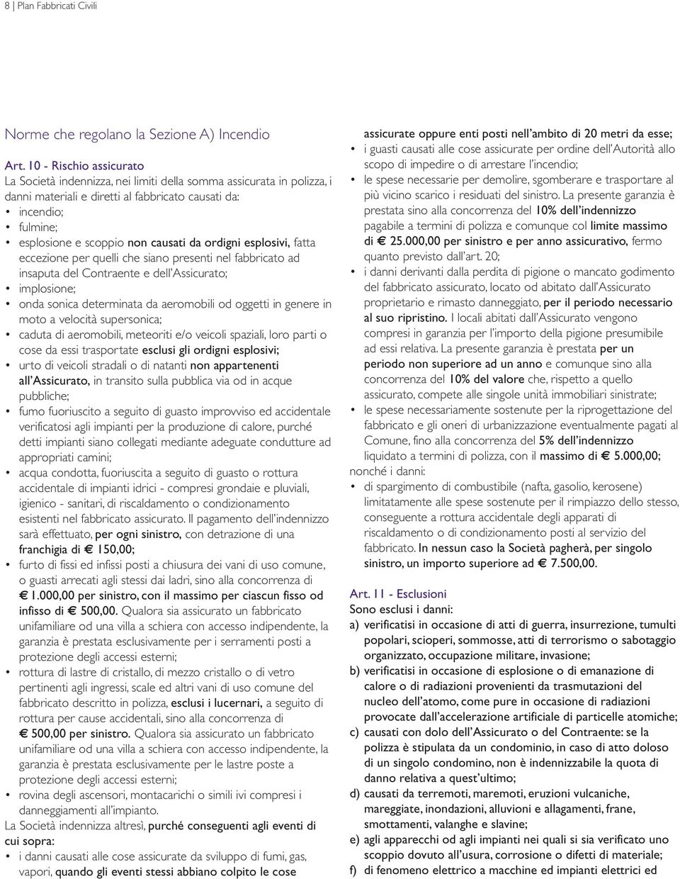 da ordigni esplosivi, fatta eccezione per quelli che siano presenti nel fabbricato ad insaputa del Contraente e dell Assicurato; implosione; onda sonica determinata da aeromobili od oggetti in genere