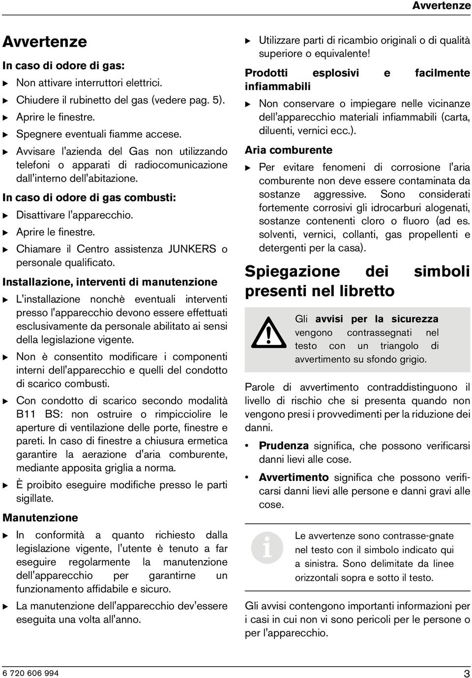 B Aprire le finestre. B Chiamare il Centro assistenza JUNKERS o personale qualificato.