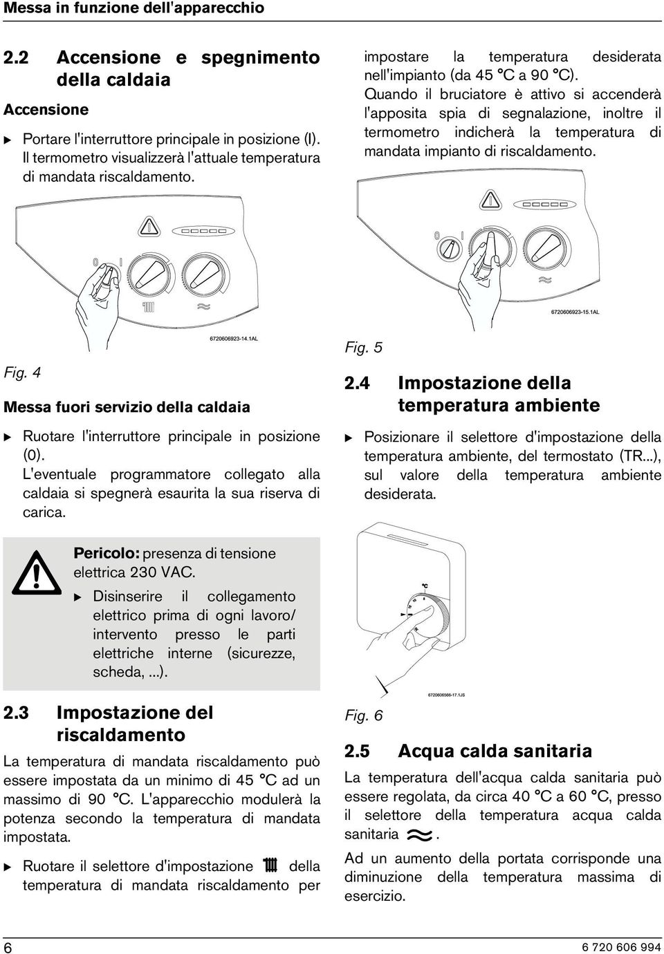 Quando il bruciatore è attivo si accenderà l'apposita spia di segnalazione, inoltre il termometro indicherà la temperatura di mandata impianto di riscaldamento. Fig.