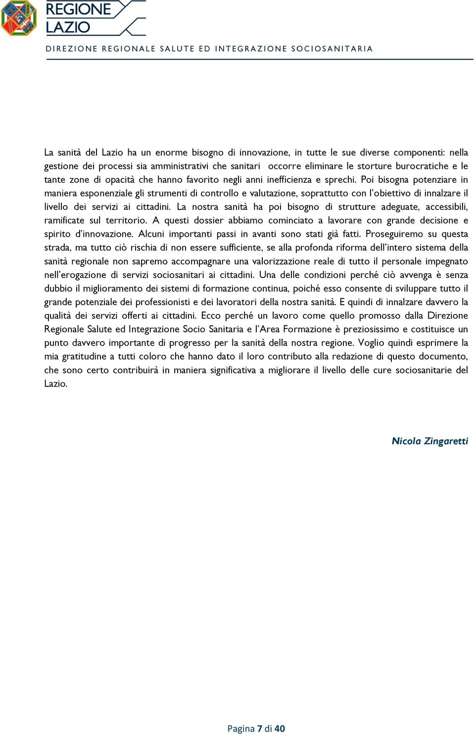 Poi bisogna potenziare in maniera esponenziale gli strumenti di controllo e valutazione, soprattutto con l obiettivo di innalzare il livello dei servizi ai cittadini.