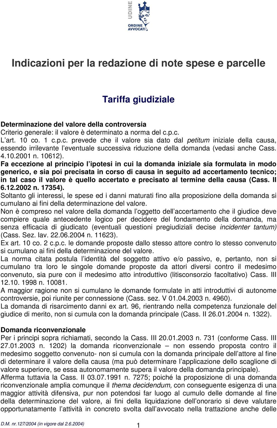 Fa eccezione al principio l ipotesi in cui la domanda iniziale sia formulata in modo generico, e sia poi precisata in corso di causa in seguito ad accertamento tecnico; in tal caso il valore è quello