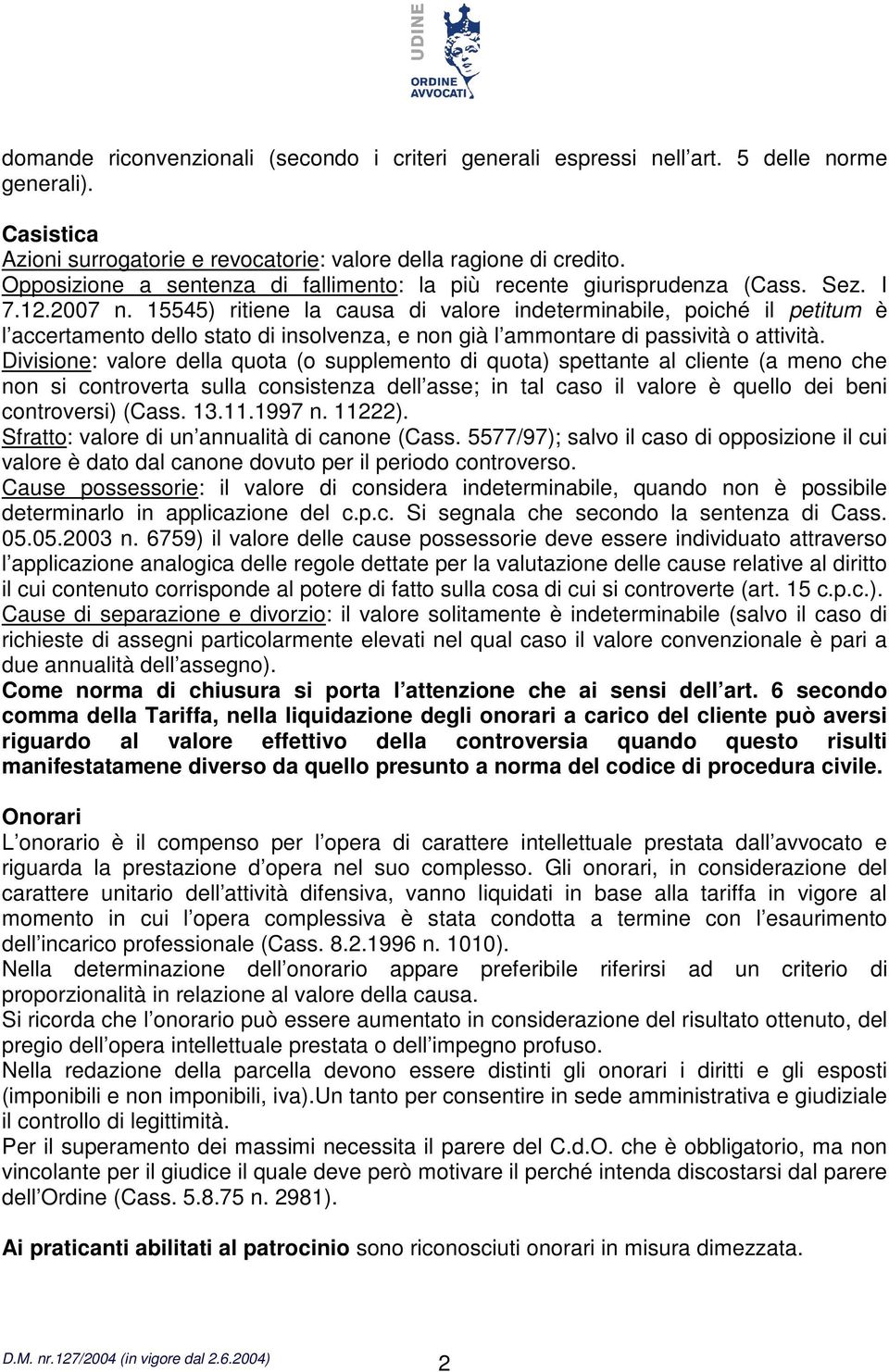 15545) ritiene la causa di valore indeterminabile, poiché il petitum è l accertamento dello stato di insolvenza, e non già l ammontare di passività o attività.