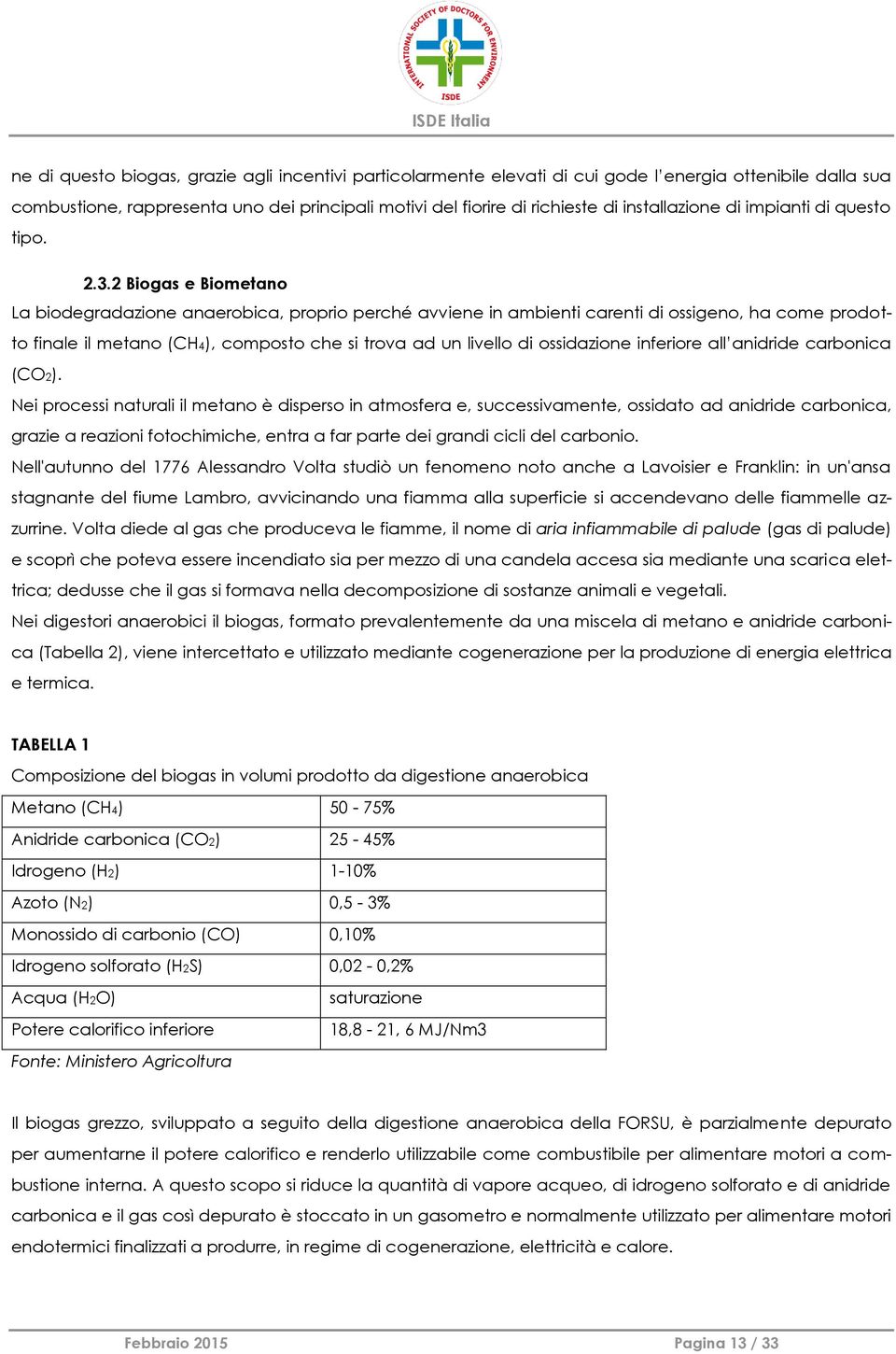 2 Biogas e Biometano La biodegradazione anaerobica, proprio perché avviene in ambienti carenti di ossigeno, ha come prodotto finale il metano (CH4), composto che si trova ad un livello di ossidazione