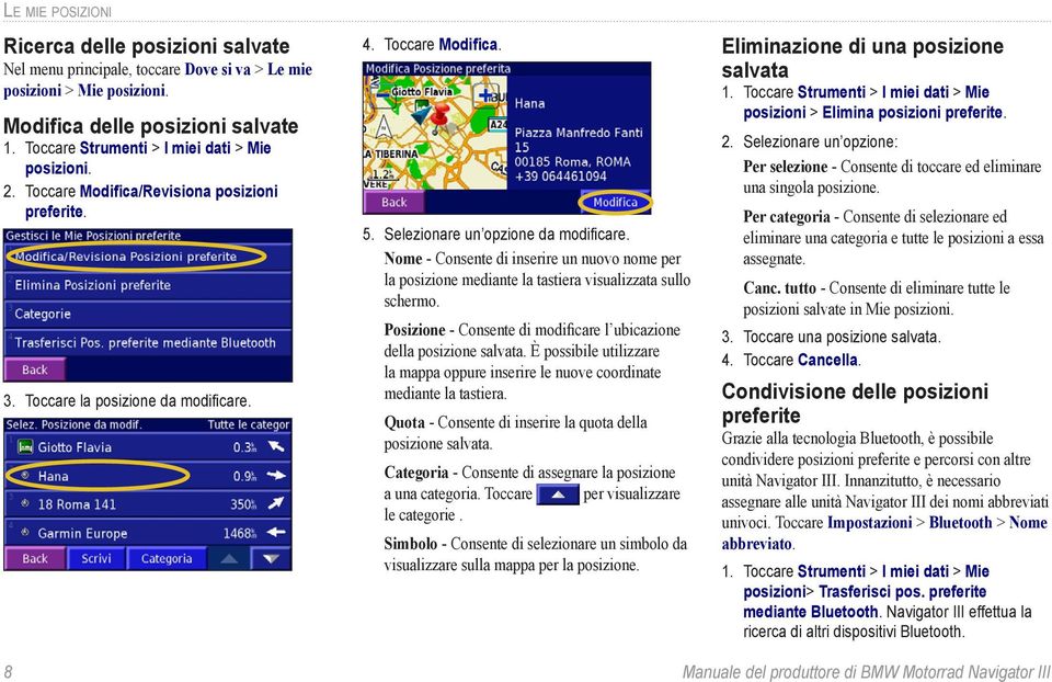 Nome - Consente di inserire un nuovo nome per la posizione mediante la tastiera visualizzata sullo schermo. Posizione - Consente di modificare l ubicazione della posizione salvata.