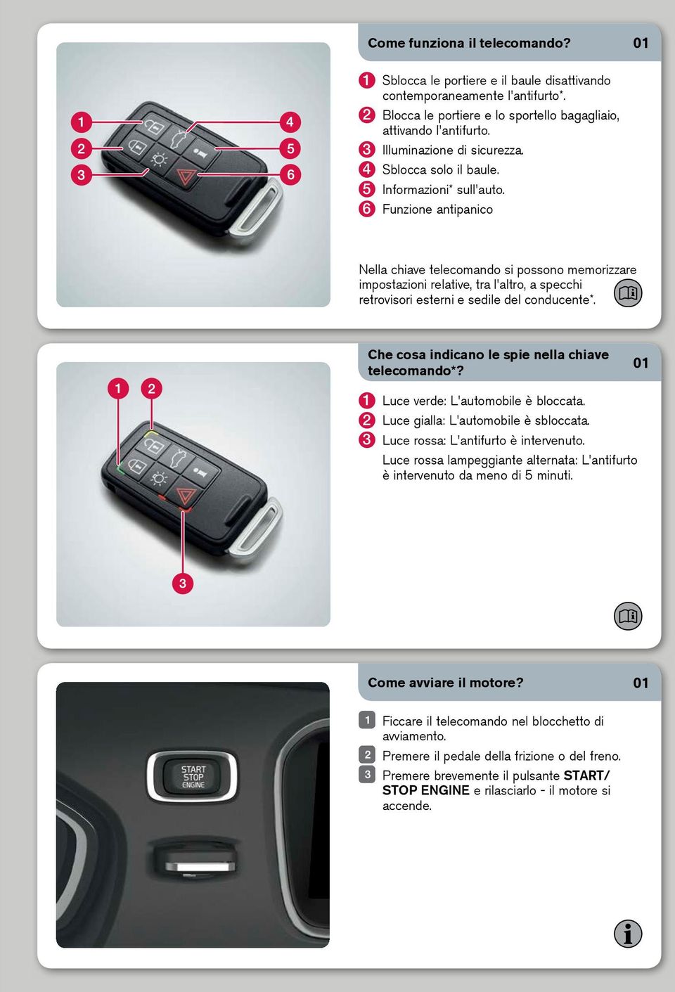 6 Funzione antipanico Nella chiave telecomando si possono memorizzare impostazioni relative, tra l'altro, a specchi retrovisori esterni e sedile del conducente*.