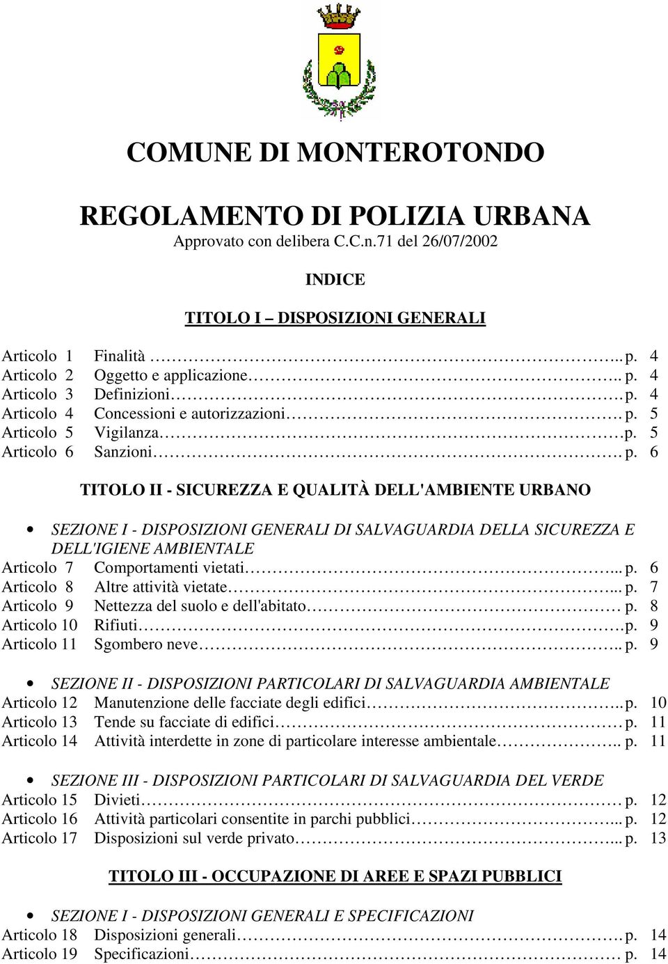 .. p. 6 Articolo 8 Altre attività vietate... p. 7 Articolo 9 Nettezza del suolo e dell'abitato p. 8 Articolo 10 Rifiuti. p. 9 Articolo 11 Sgombero neve.. p. 9 SEZIONE II - DISPOSIZIONI PARTICOLARI DI SALVAGUARDIA AMBIENTALE Articolo 12 Manutenzione delle facciate degli edifici.