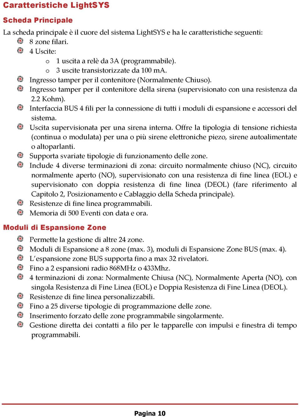 Interfaccia BUS 4 fili per la connessione di tutti i moduli di espansione e accessori del sistema. Uscita supervisionata per una sirena interna.