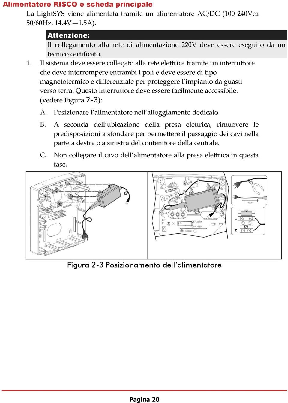 Il sistema deve essere collegato alla rete elettrica tramite un interruttore che deve interrompere entrambi i poli e deve essere di tipo magnetotermico e differenziale per proteggere l impianto da