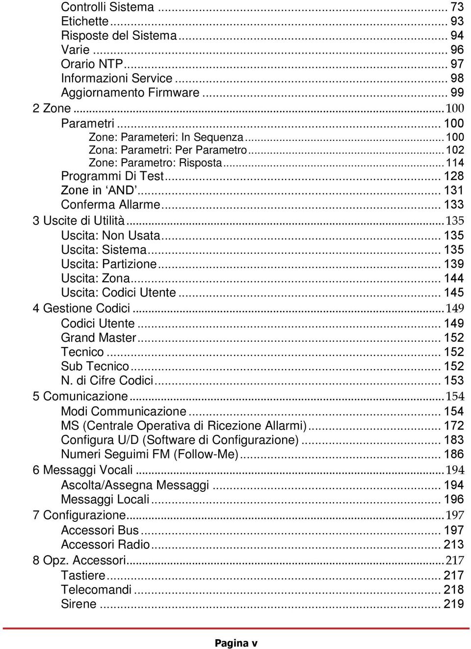 .. 133 3 Uscite di Utilità... 135 Uscita: Non Usata... 135 Uscita: Sistema... 135 Uscita: Partizione... 139 Uscita: Zona... 144 Uscita: Codici Utente... 145 4 Gestione Codici... 149 Codici Utente.