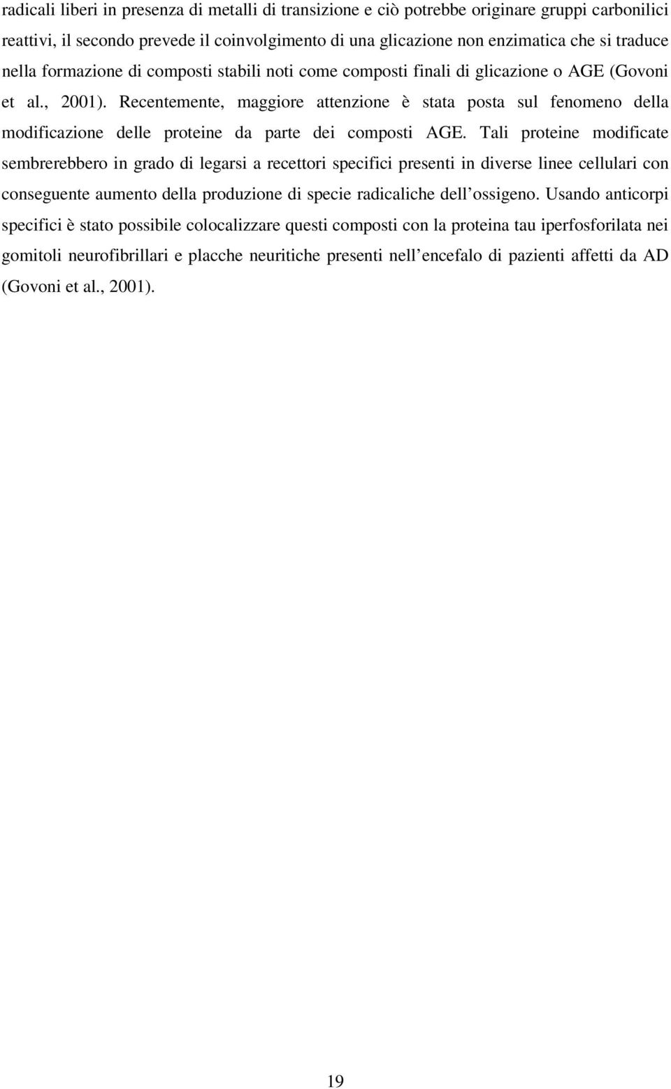 Recentemente, maggiore attenzione è stata posta sul fenomeno della modificazione delle proteine da parte dei composti AGE.