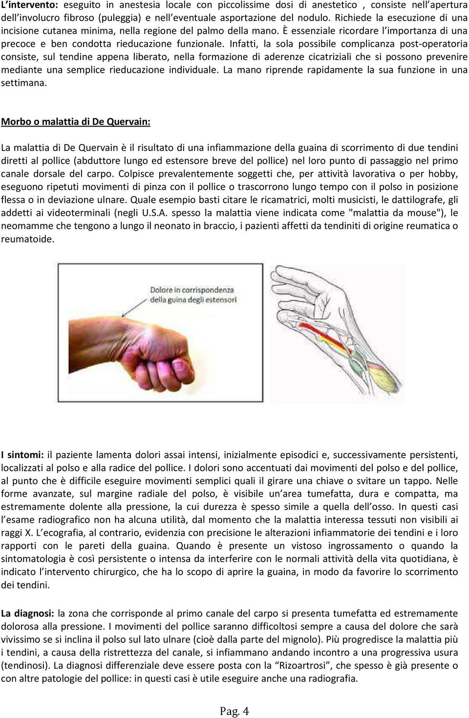 Infatti, la sola possibile complicanza post-operatoria consiste, sul tendine appena liberato, nella formazione di aderenze cicatriziali che si possono prevenire mediante una semplice rieducazione