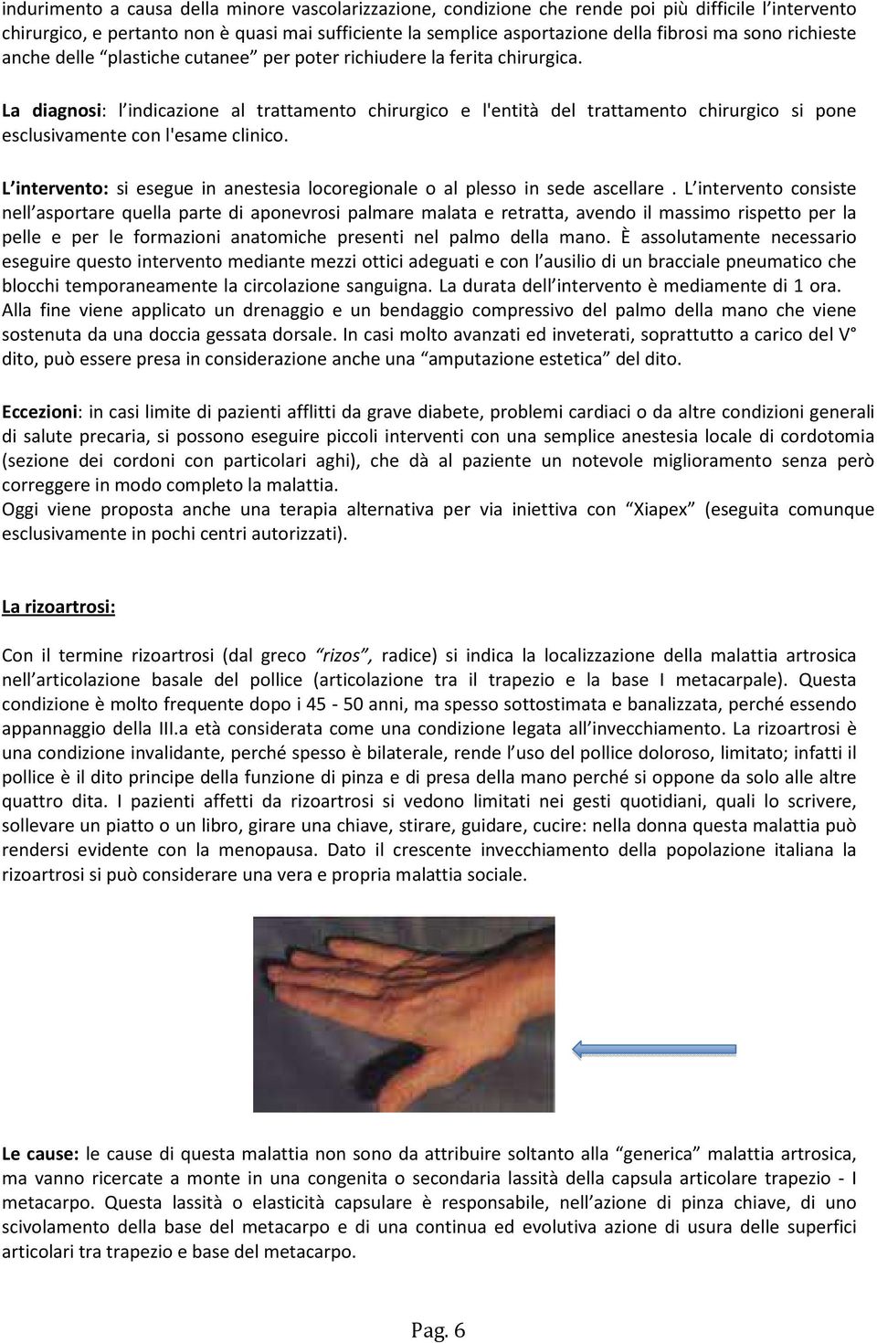 La diagnosi: l indicazione al trattamento chirurgico e l'entità del trattamento chirurgico si pone esclusivamente con l'esame clinico.