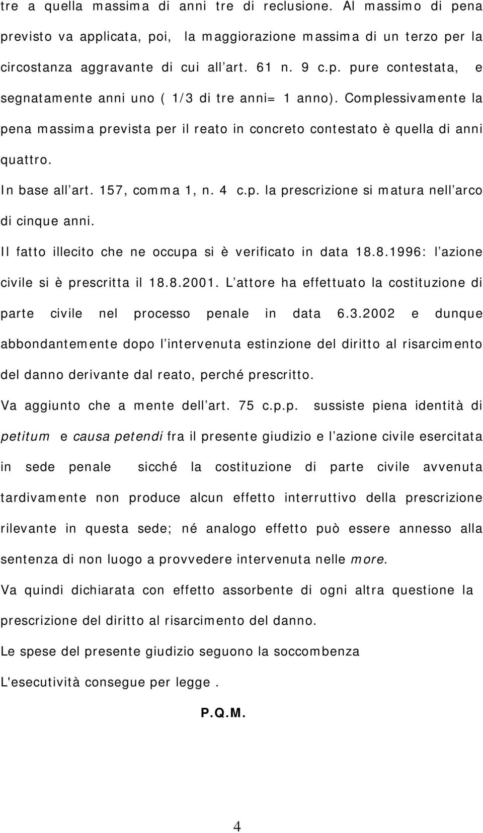 Il fatto illecito che ne occupa si è verificato in data 18.8.1996: l azione civile si è prescritta il 18.8.2001. L attore ha effettuato la costituzione di parte civile nel processo penale in data 6.3.