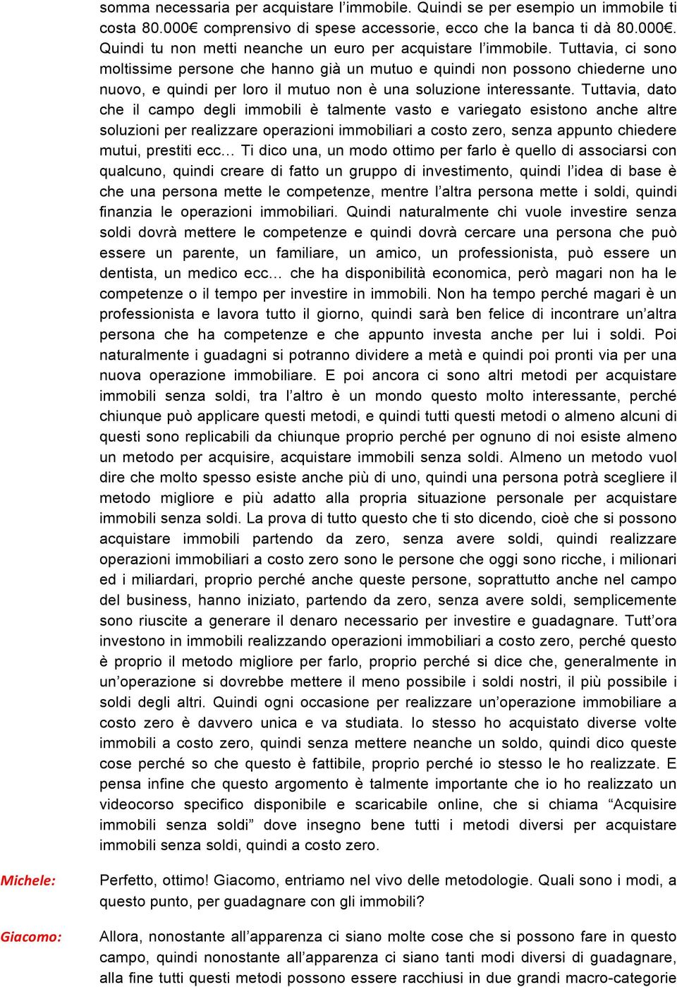 Tuttavia, dato che il campo degli immobili è talmente vasto e variegato esistono anche altre soluzioni per realizzare operazioni immobiliari a costo zero, senza appunto chiedere mutui, prestiti ecc