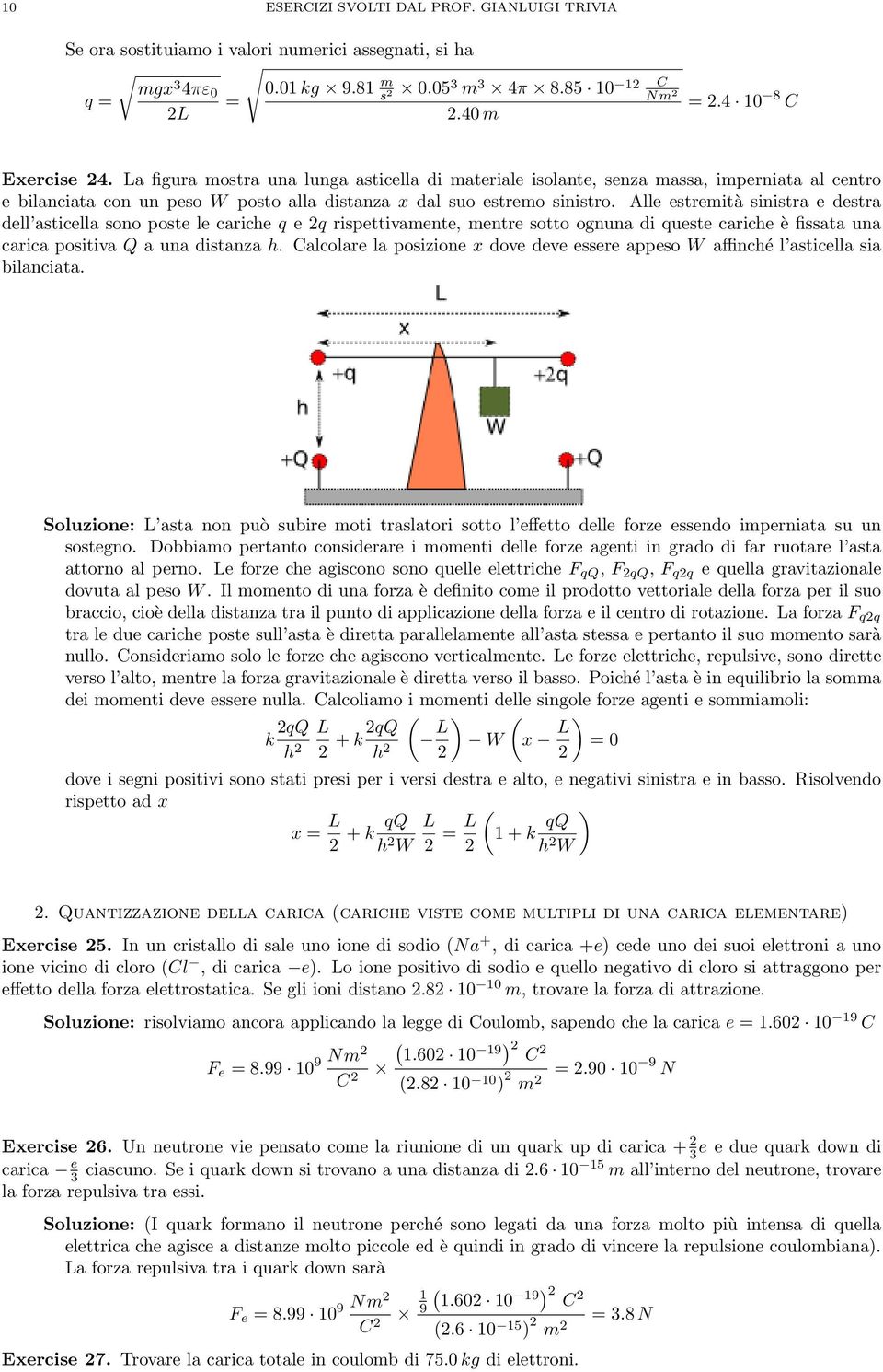 Alle estremità sinistra e destra dell asticella sono poste le cariche e rispettivamente, mentre sotto ognuna di ueste cariche è fissata una carica positiva Q a una distanza h.