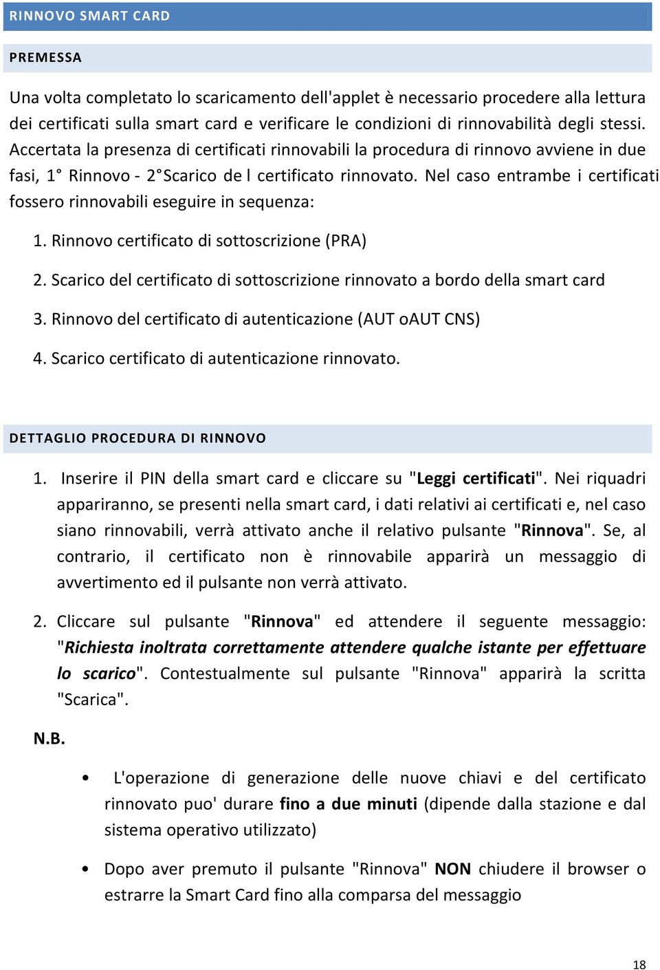 Nel caso entrambe i certificati fossero rinnovabili eseguire in sequenza: 1. Rinnovo certificato di sottoscrizione (PRA) 2.
