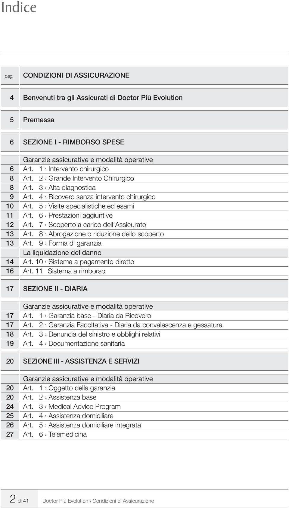 6 Prestazioni aggiuntive 12 Art. 7 Scoperto a carico dell Assicurato 13 Art. 8 Abrogazione o riduzione dello scoperto 13 Art. 9 Forma di garanzia La liquidazione del danno 14 Art.