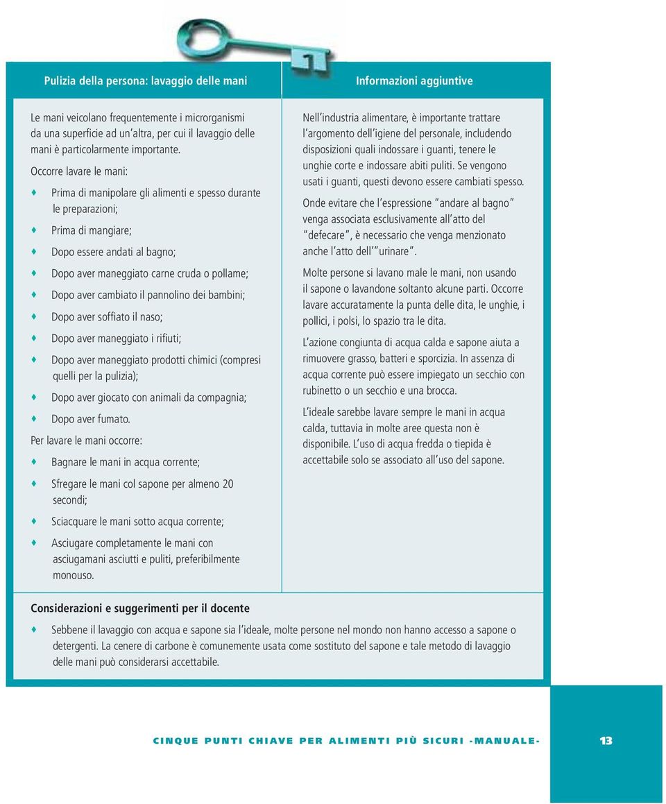 cambiato il pannolino dei bambini; Dopo aver soffi ato il naso; Dopo aver maneggiato i rifi uti; Dopo aver maneggiato prodotti chimici (compresi quelli per la pulizia); Dopo aver giocato con animali