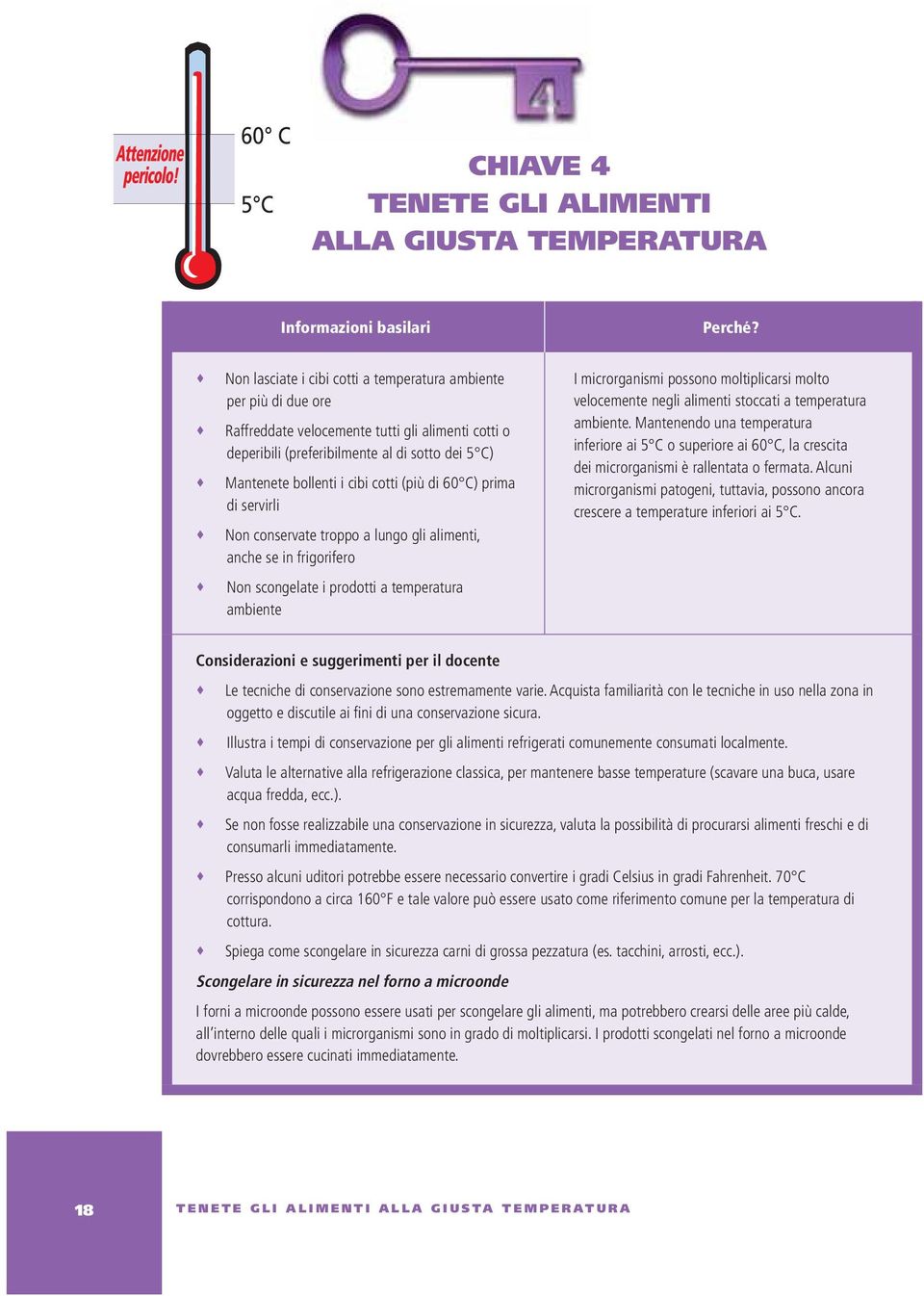 (più di 60 C) prima di servirli Non conservate troppo a lungo gli alimenti, anche se in frigorifero Non scongelate i prodotti a temperatura ambiente I microrganismi possono moltiplicarsi molto