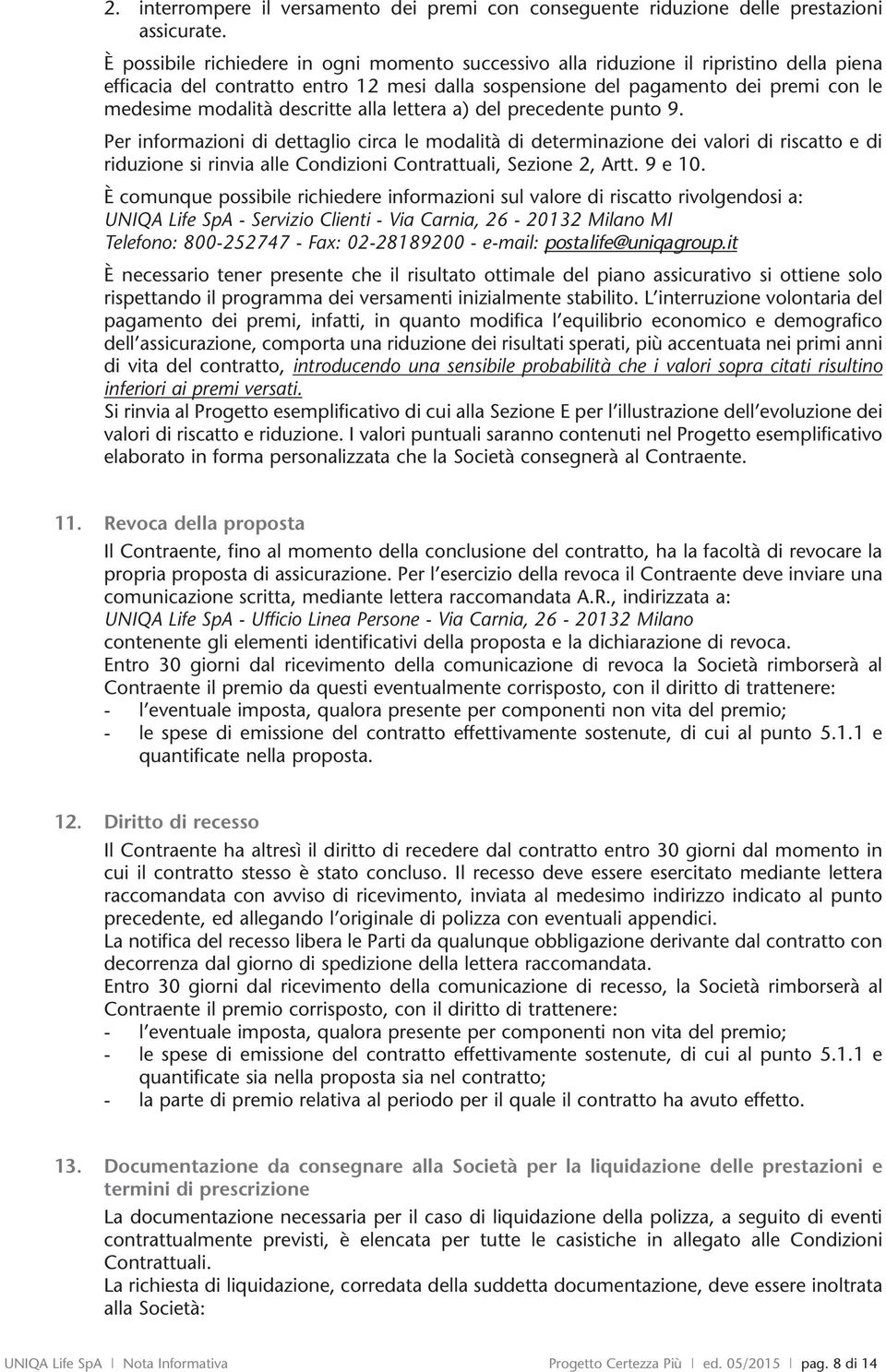 descritte alla lettera a) del precedente punto 9. Per informazioni dettaglio circa le modalità determinazione dei valori riscatto e riduzione si rinvia alle Conzioni Contrattuali, Sezione 2, Artt.