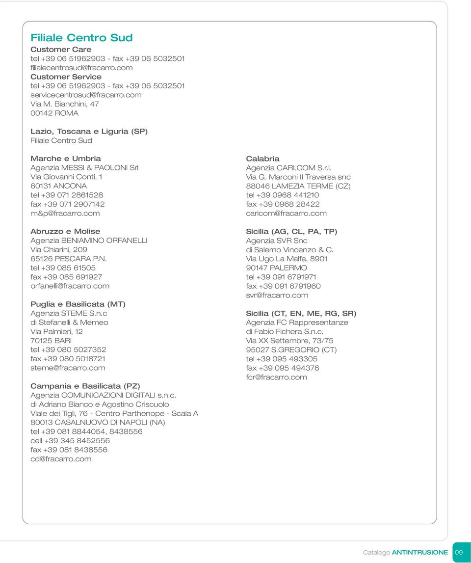 m&p@fracarro.com Abruzzo e Molise Agenzia BENIAMINO ORFANELLI Via Chiarini, 209 65126 PESCARA P.N. tel +39 085 61505 fax +39 085 691927 orfanelli@fracarro.com Puglia e Basilicata (MT) Agenzia STEME S.