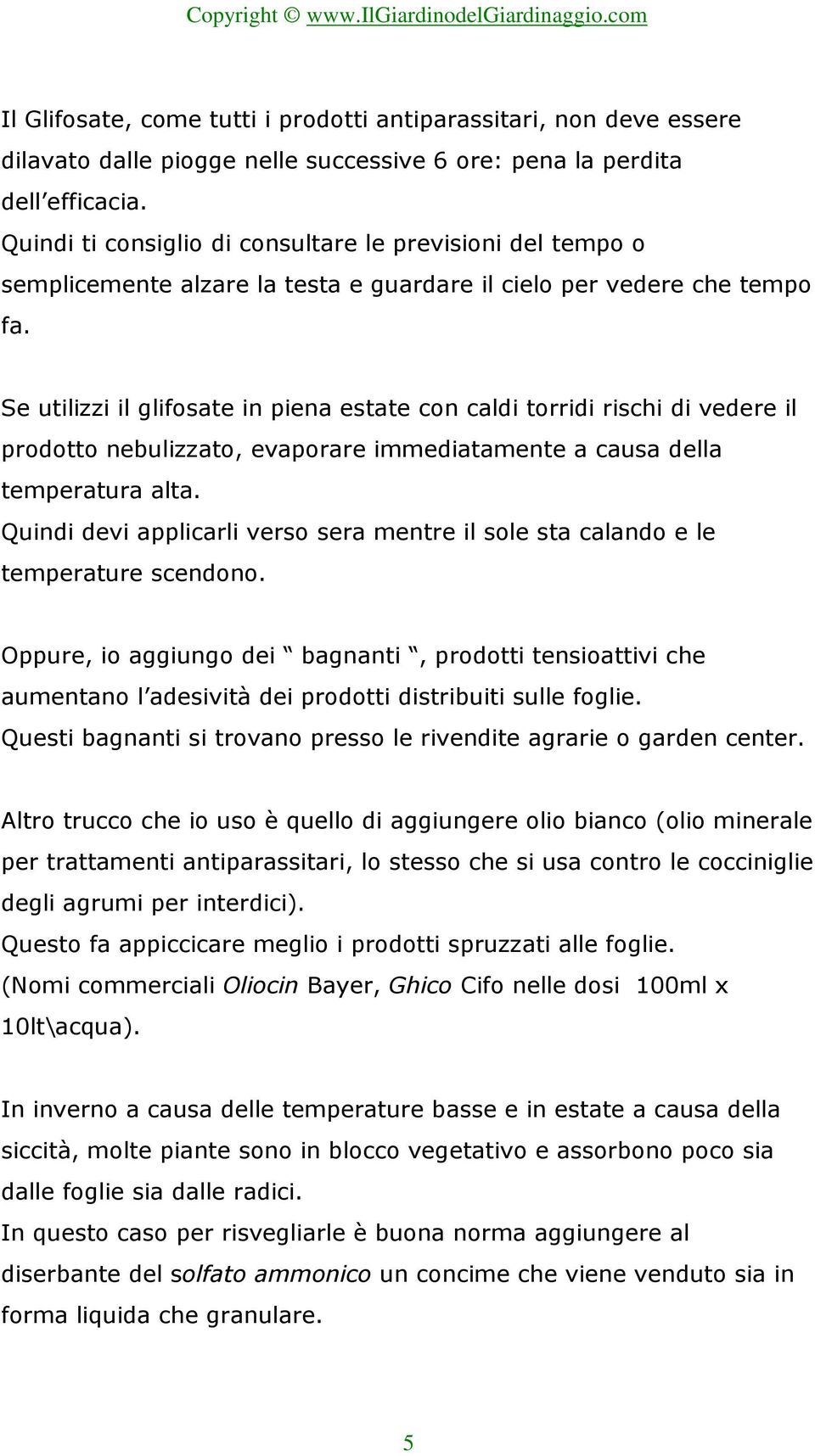 Se utilizzi il glifosate in piena estate con caldi torridi rischi di vedere il prodotto nebulizzato, evaporare immediatamente a causa della temperatura alta.