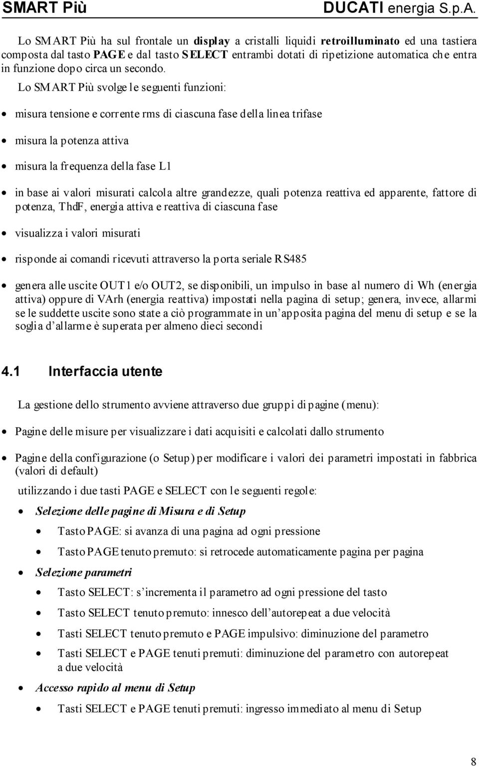 Lo SM ART Più svolge le seguenti funzioni: misura tensione e corrente rms di ciascuna fase della linea trifase misura la potenza attiva misura la frequenza della fase L1 in base ai valori misurati