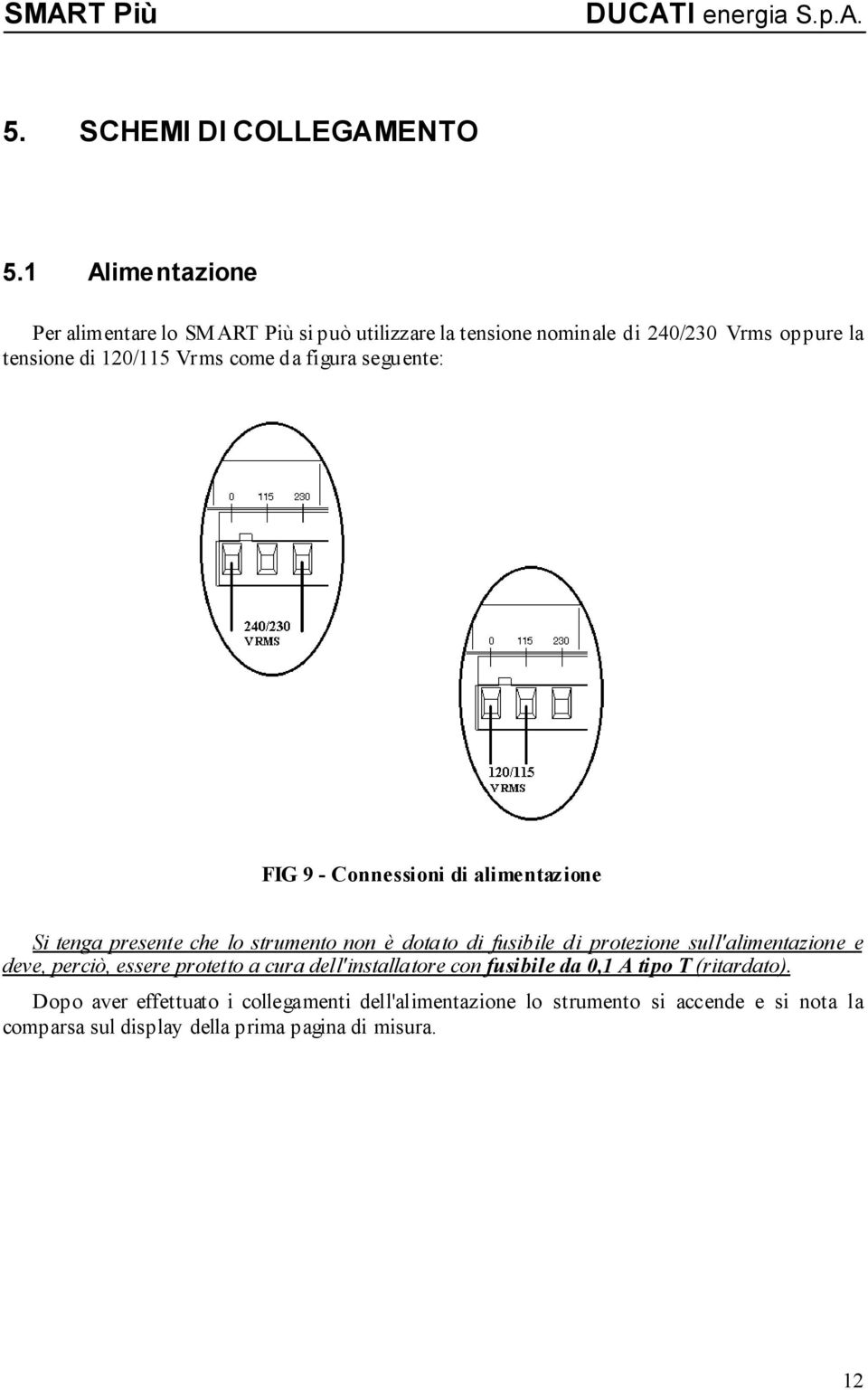 da figura seguente: FIG 9 - Connessioni di alimentazione Si tenga presente che lo strumento non è dotato di fusibile di protezione