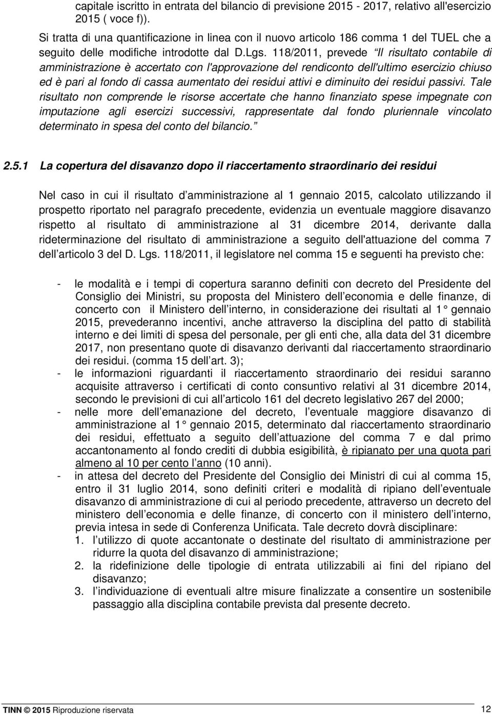 118/2011, prevede Il risultato contabile di amministrazione è accertato con l'approvazione del rendiconto dell'ultimo esercizio chiuso ed è pari al fondo di cassa aumentato dei residui attivi e