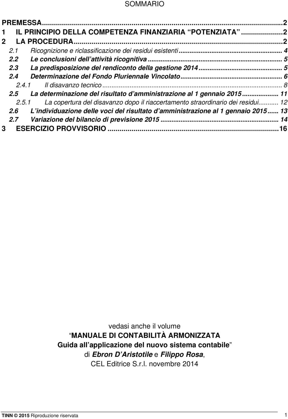 5 La determinazione del risultato d amministrazione al 1 gennaio 2015... 11 2.5.1 La copertura del disavanzo dopo il riaccertamento straordinario dei residui... 12 2.