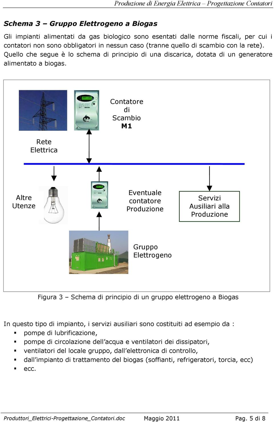 Altre Eventuale contatore Ausiliari alla Gruppo Elettrogeno Figura 3 Schema principio un gruppo elettrogeno a Biogas In questo tipo impianto, i servizi ausiliari sono costituiti ad esempio da : pompe