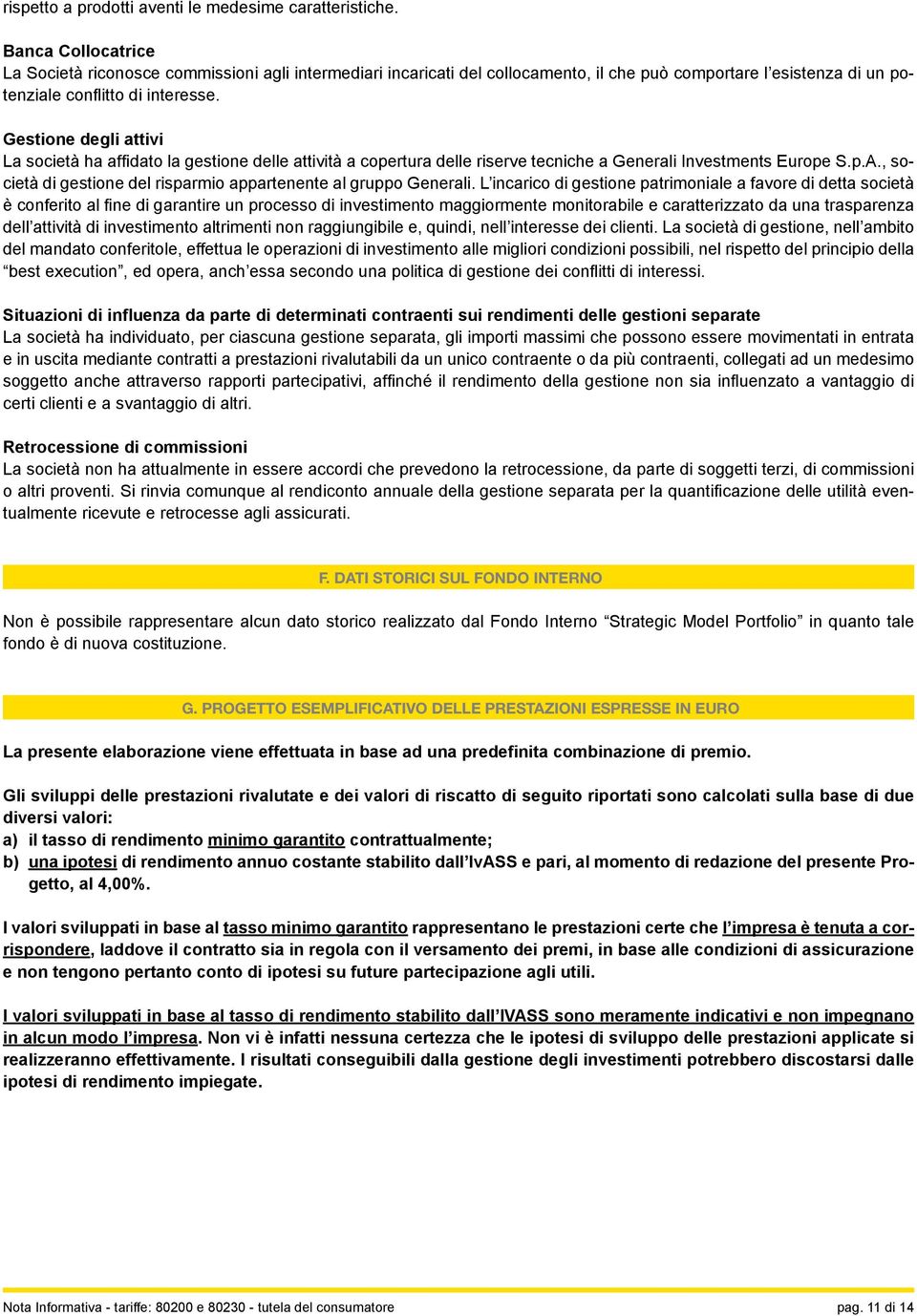 Gestione degli attivi La società ha affidato la gestione delle attività a copertura delle riserve tecniche a Generali Investments Europe S.p.A.