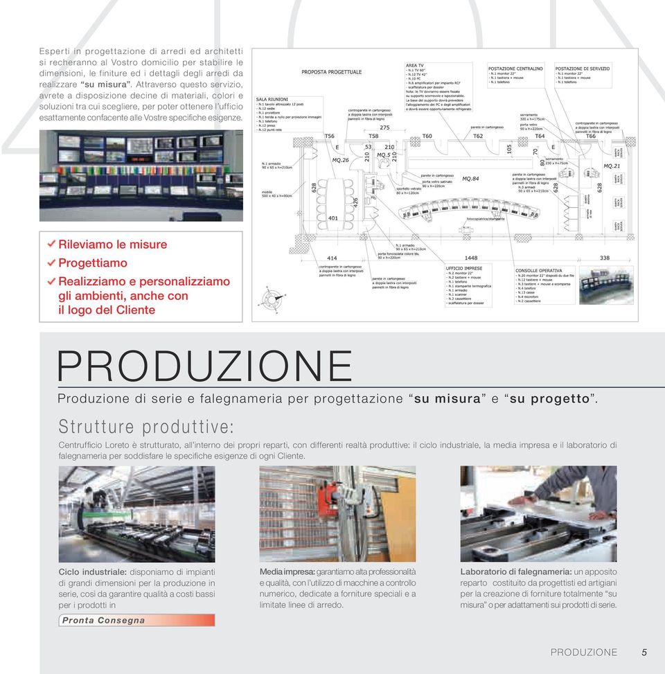 Rileviamo le misure Progettiamo Realizziamo e personalizziamo gli ambienti, anche con il logo del Cliente PRODUZIONE Produzione di serie e falegnameria per progettazione su misura e su progetto.