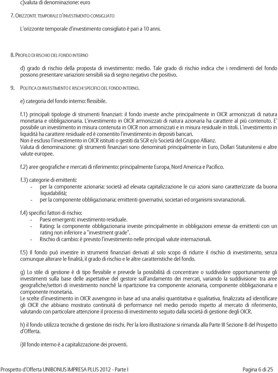 Tale grado di rischio indica che i rendimenti del fondo possono presentare variazioni sensibili sia di segno negativo che positivo. 9. POLITICA DI INVESTIMENTO E RISCHI SPECIFICI DEL FONDO INTERNO.